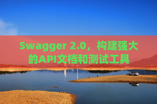 Swagger 2.0，构建强大的API文档和测试工具